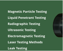 	Magnetic Particle Testing  	Liquid Penetrant Testing 	Radiographic Testing 	Ultrasonic Testing 	Electromagnetic Testing	 	Laser Testing Methods 	Leak Testing